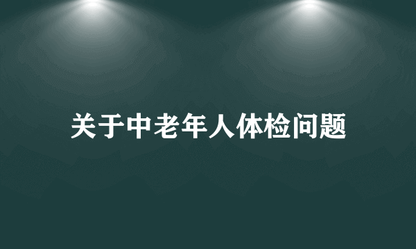 关于中老年人体检问题