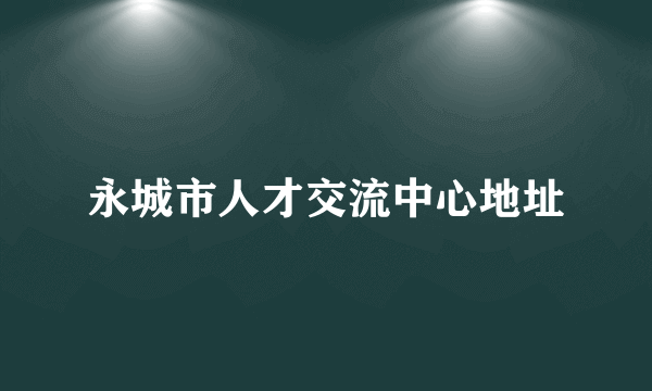 永城市人才交流中心地址