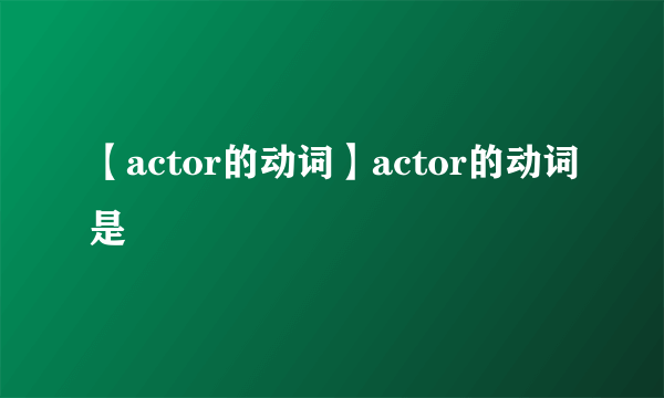 【actor的动词】actor的动词是