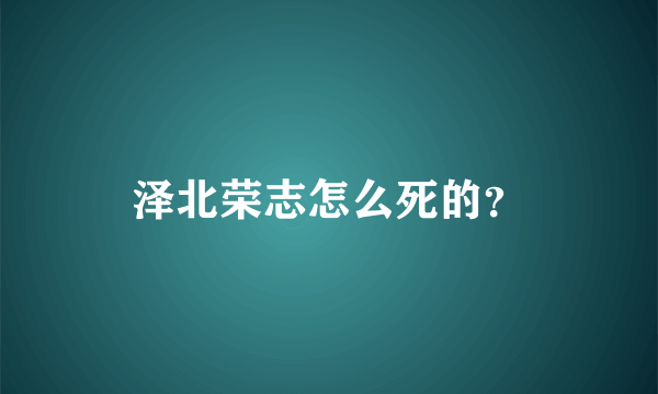 泽北荣志怎么死的？