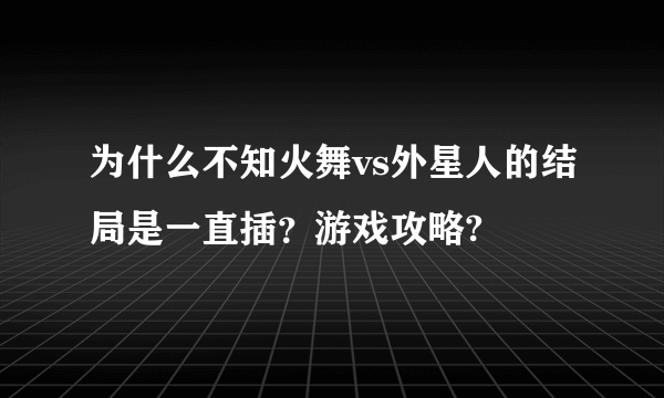 为什么不知火舞vs外星人的结局是一直插？游戏攻略?