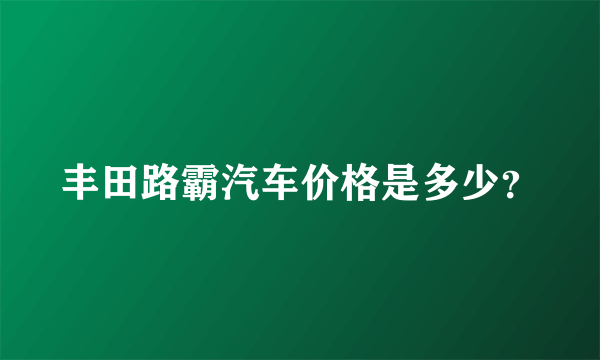 丰田路霸汽车价格是多少？