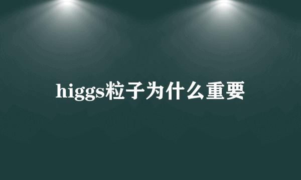 higgs粒子为什么重要