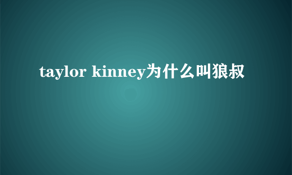 taylor kinney为什么叫狼叔