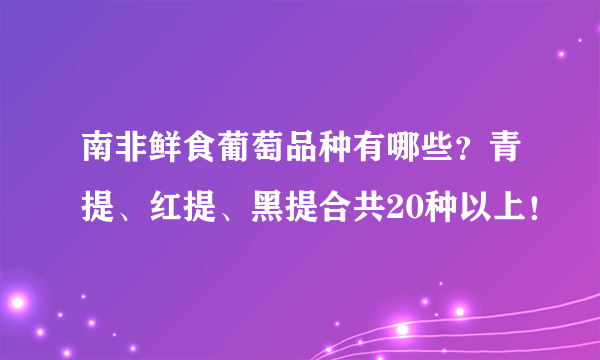 南非鲜食葡萄品种有哪些？青提、红提、黑提合共20种以上！