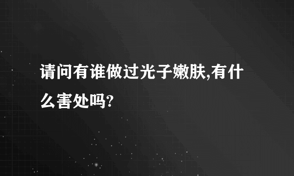 请问有谁做过光子嫩肤,有什么害处吗?