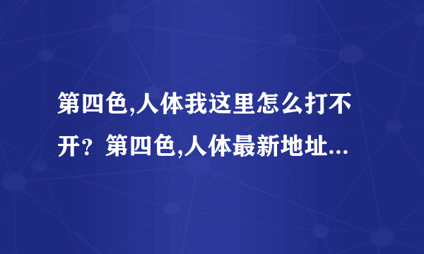 第四色,人体我这里怎么打不开？第四色,人体最新地址谁知道？