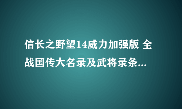 信长之野望14威力加强版 全战国传大名录及武将录条件及结果一览