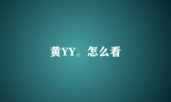 黄YY。怎么看