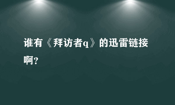 谁有《拜访者q》的迅雷链接啊？