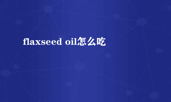 flaxseed oil怎么吃