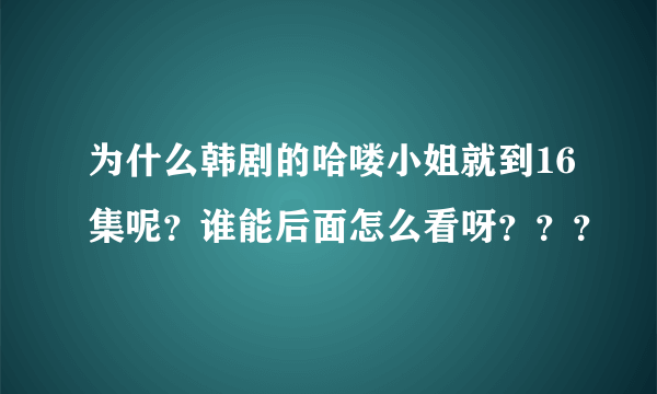 为什么韩剧的哈喽小姐就到16集呢？谁能后面怎么看呀？？？