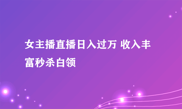 女主播直播日入过万 收入丰富秒杀白领