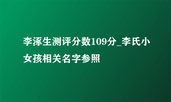 李涿生测评分数109分_李氏小女孩相关名字参照