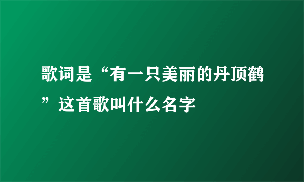 歌词是“有一只美丽的丹顶鹤”这首歌叫什么名字