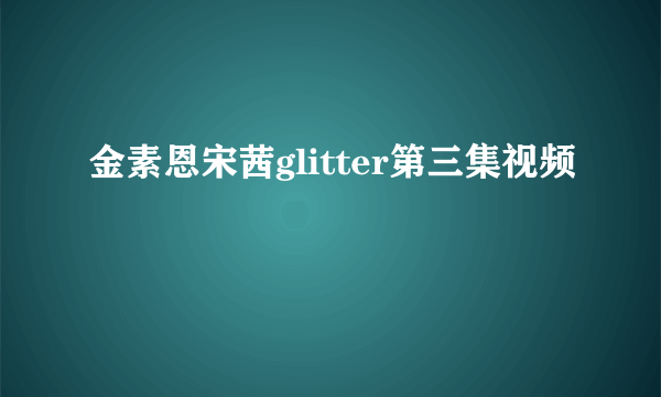 金素恩宋茜glitter第三集视频