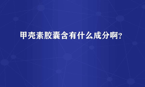 甲壳素胶囊含有什么成分啊？