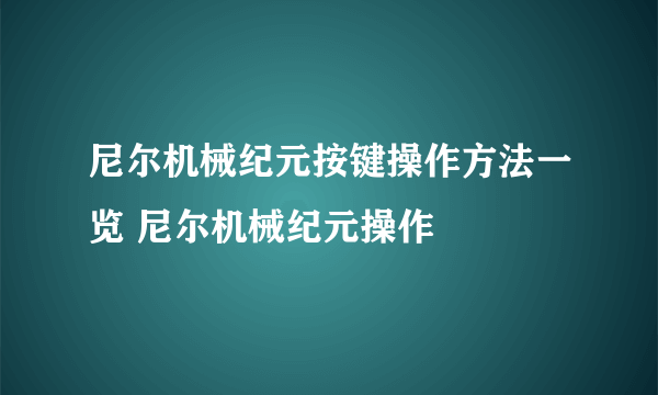 尼尔机械纪元按键操作方法一览 尼尔机械纪元操作