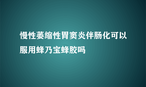 慢性萎缩性胃窦炎伴肠化可以服用蜂乃宝蜂胶吗