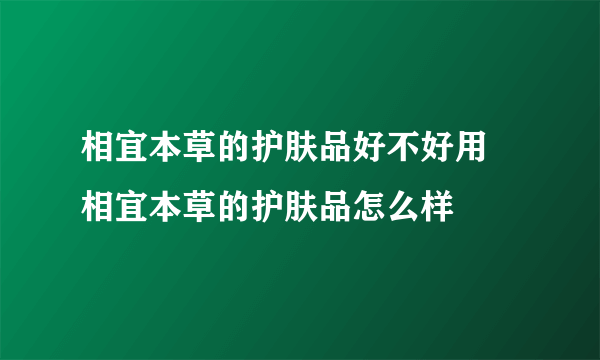 相宜本草的护肤品好不好用 相宜本草的护肤品怎么样