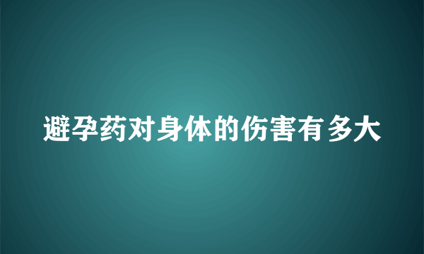 避孕药对身体的伤害有多大