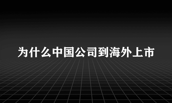 为什么中国公司到海外上市