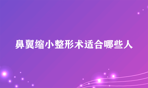 鼻翼缩小整形术适合哪些人