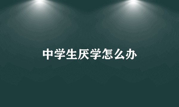 中学生厌学怎么办