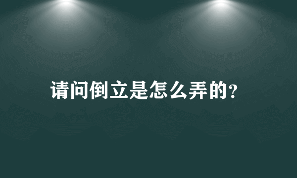 请问倒立是怎么弄的？