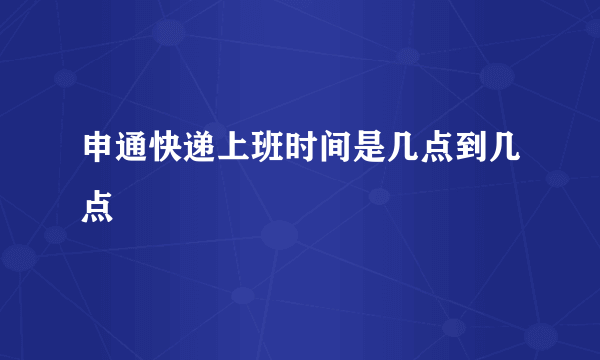 申通快递上班时间是几点到几点