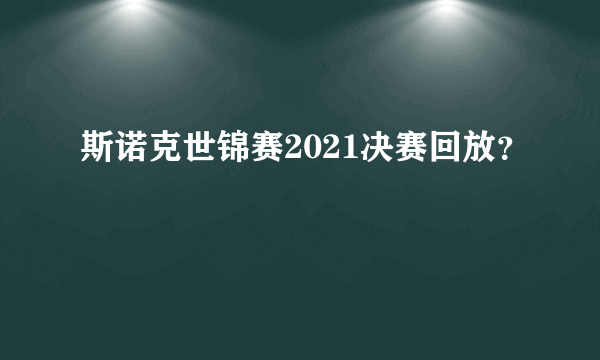 斯诺克世锦赛2021决赛回放？