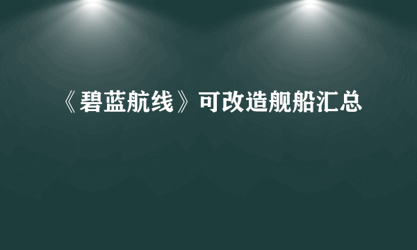 《碧蓝航线》可改造舰船汇总