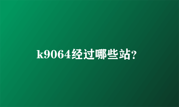 k9064经过哪些站？