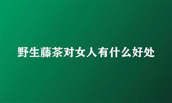 野生藤茶对女人有什么好处