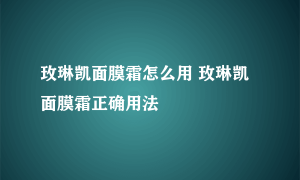 玫琳凯面膜霜怎么用 玫琳凯面膜霜正确用法