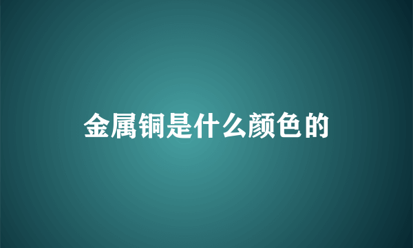 金属铜是什么颜色的