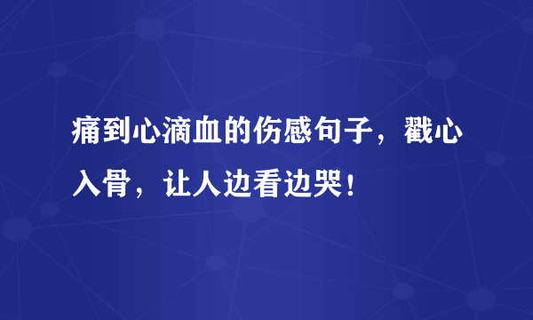 痛到心滴血的伤感句子，戳心入骨，让人边看边哭！