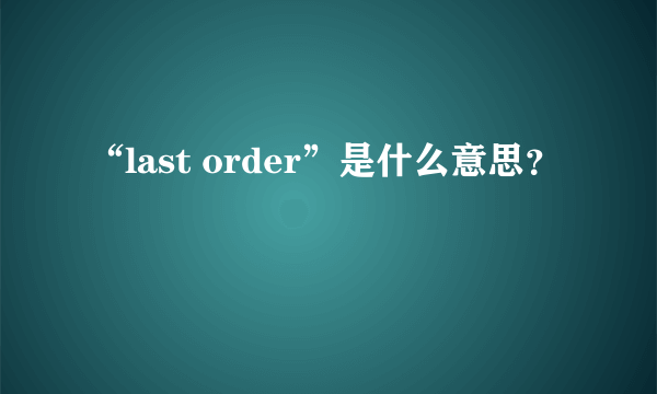 “last order”是什么意思？