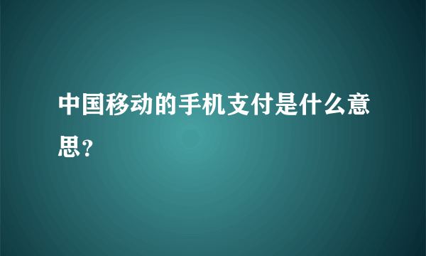 中国移动的手机支付是什么意思？