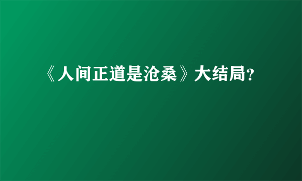 《人间正道是沧桑》大结局？