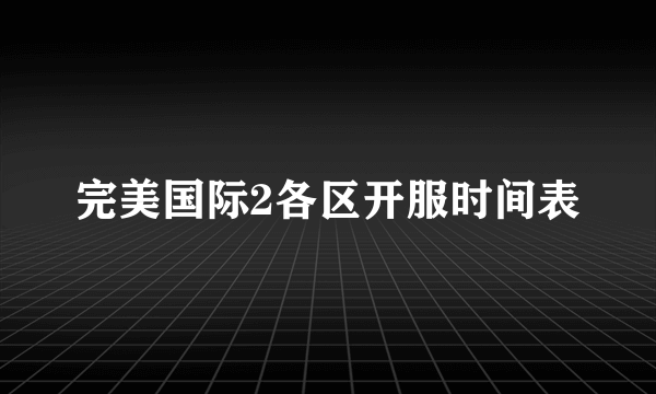 完美国际2各区开服时间表