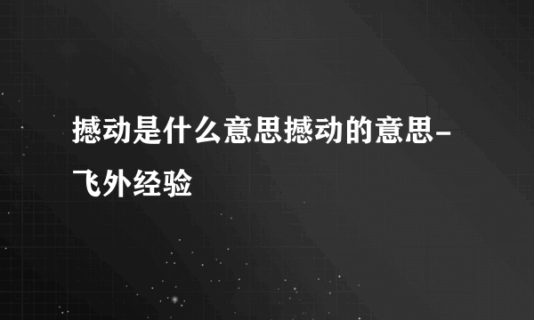 撼动是什么意思撼动的意思-飞外经验