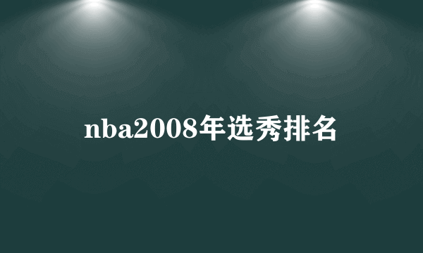 nba2008年选秀排名