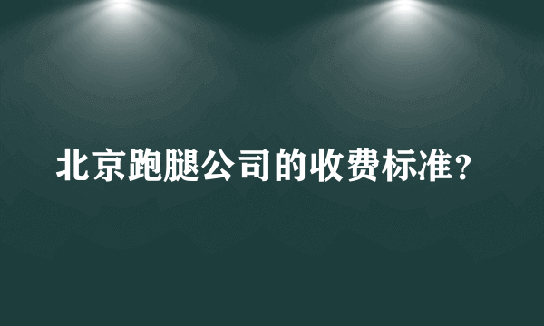 北京跑腿公司的收费标准？