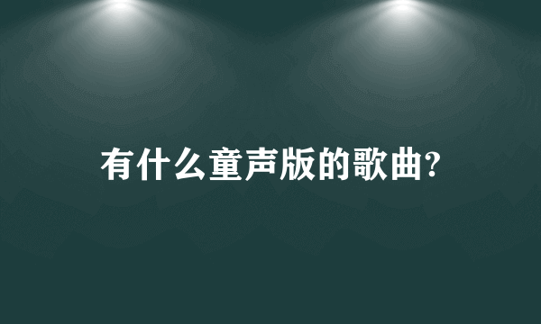 有什么童声版的歌曲?