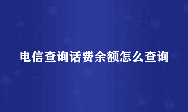 电信查询话费余额怎么查询