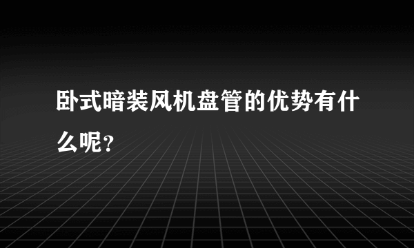 卧式暗装风机盘管的优势有什么呢？