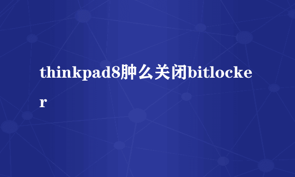 thinkpad8肿么关闭bitlocker