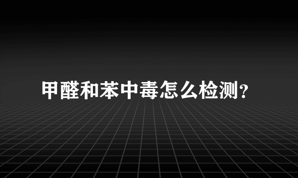 甲醛和苯中毒怎么检测？