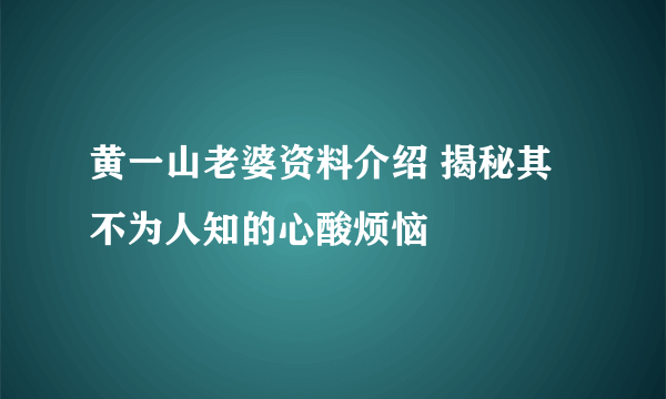 黄一山老婆资料介绍 揭秘其不为人知的心酸烦恼